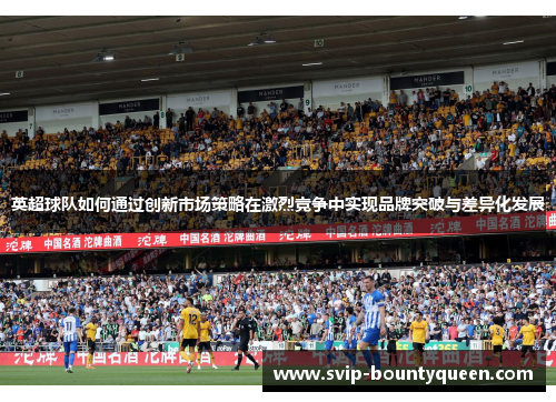 英超球队如何通过创新市场策略在激烈竞争中实现品牌突破与差异化发展