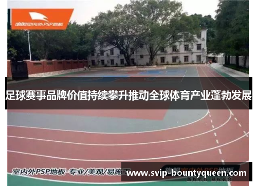 足球赛事品牌价值持续攀升推动全球体育产业蓬勃发展 足球赛事品牌价值持续攀升推动全球体育产业蓬勃发展