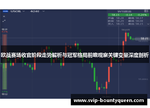 欧战赛场收官阶段走势解析与冠军格局前瞻观察关键变量深度剖析