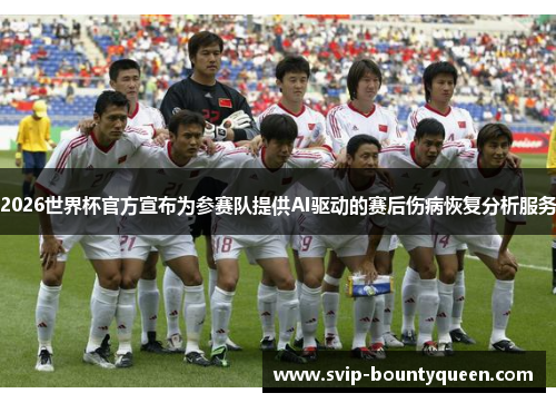 2026世界杯官方宣布为参赛队提供AI驱动的赛后伤病恢复分析服务