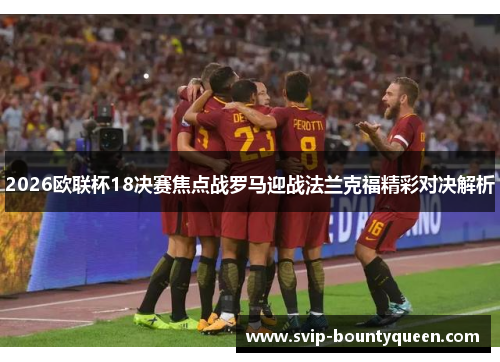 2026欧联杯18决赛焦点战罗马迎战法兰克福精彩对决解析 2026欧联杯18决赛焦点战罗马迎战法兰克福精彩对决解析