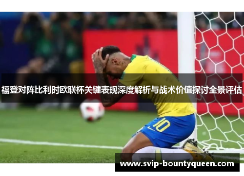 福登对阵比利时欧联杯关键表现深度解析与战术价值探讨全景评估