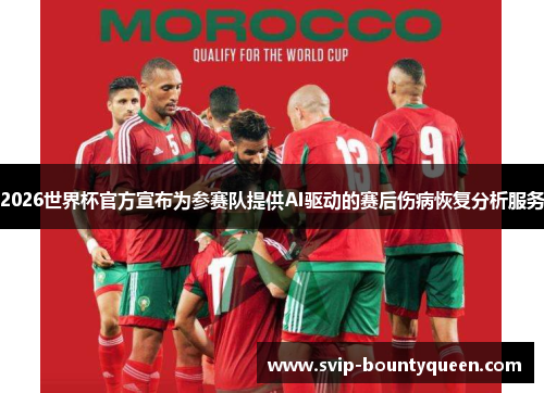 2026世界杯官方宣布为参赛队提供AI驱动的赛后伤病恢复分析服务 2026世界杯官方宣布为参赛队提供AI驱动的赛后伤病恢复分析服务