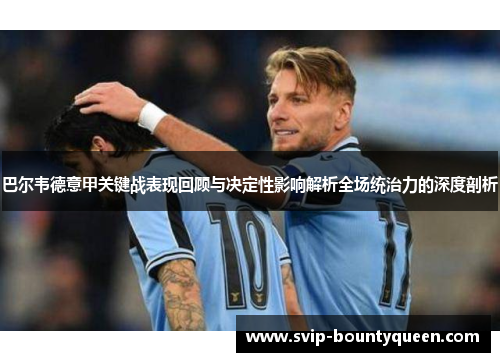 巴尔韦德意甲关键战表现回顾与决定性影响解析全场统治力的深度剖析