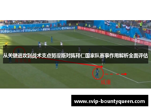 从关键进攻到战术支点努涅斯对阵拜仁国家队赛事作用解析全面评估