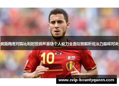 奥斯梅恩对阵比利时世俱杯赛场个人能力全面绽放解析统治力巅峰对决