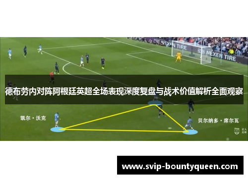 德布劳内对阵阿根廷英超全场表现深度复盘与战术价值解析全面观察 德布劳内对阵阿根廷英超全场表现深度复盘与战术价值解析全面观察
