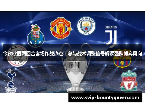 今夜欧冠两回合客场作战热点汇总与战术调整信号解读强队博弈风向 今夜欧冠两回合客场作战热点汇总与战术调整信号解读强队博弈风向