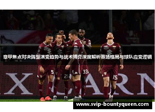 意甲焦点对决阵型演变趋势与战术博弈深度解析赛场格局与球队应变逻辑 意甲焦点对决阵型演变趋势与战术博弈深度解析赛场格局与球队应变逻辑