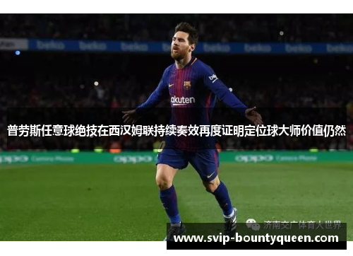 普劳斯任意球绝技在西汉姆联持续奏效再度证明定位球大师价值仍然 普劳斯任意球绝技在西汉姆联持续奏效再度证明定位球大师价值仍然