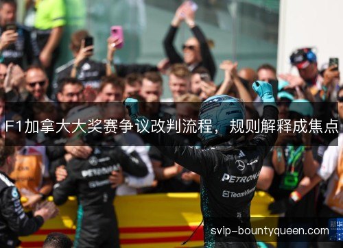 F1加拿大大奖赛争议改判流程,规则解释成焦点 F1加拿大大奖赛争议改判流程,规则解释成焦点