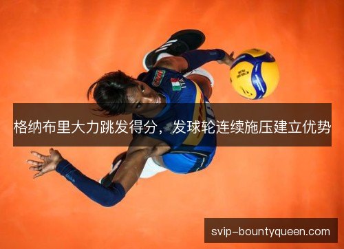 格纳布里大力跳发得分,发球轮连续施压建立优势 格纳布里大力跳发得分,发球轮连续施压建立优势