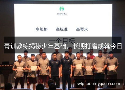 青训教练揭秘少年基础,长期打磨成就今日 青训教练揭秘少年基础,长期打磨成就今日
